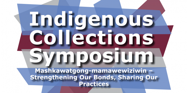 Indigenous Collections Symposium: Mashkawatgong-mamawewiziwin – strengthening our bonds, sharing our practices