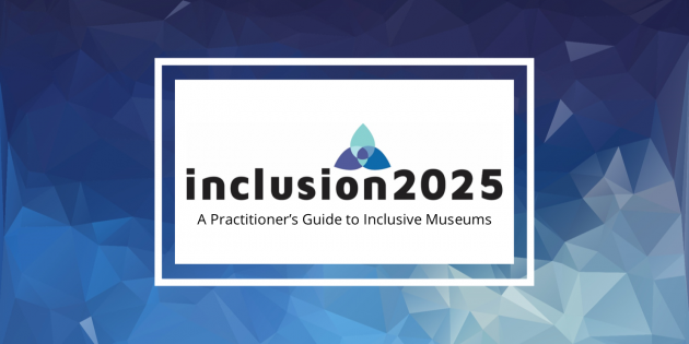 New resource available online! Inclusion 2025: A Practitioner's Guide to Inclusive Museums